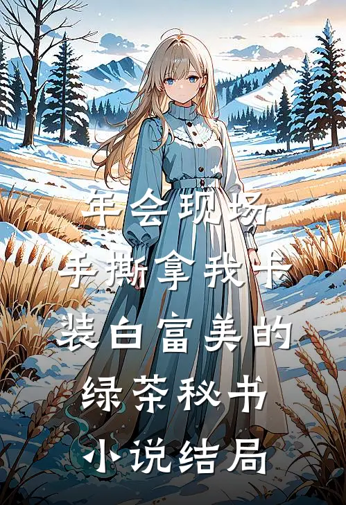 年会现场，手撕拿我卡装白富美的绿茶秘书小说结局