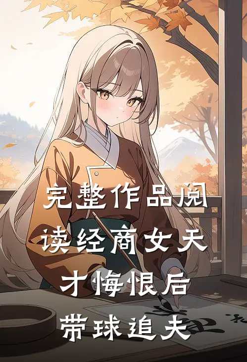 完整作品阅读经商女天才悔恨后带球追夫