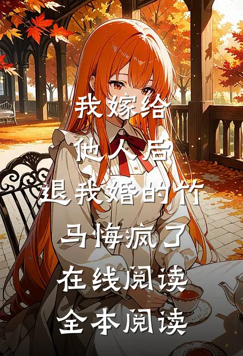 我嫁给他人后，退我婚的竹马悔疯了在线阅读全本阅读