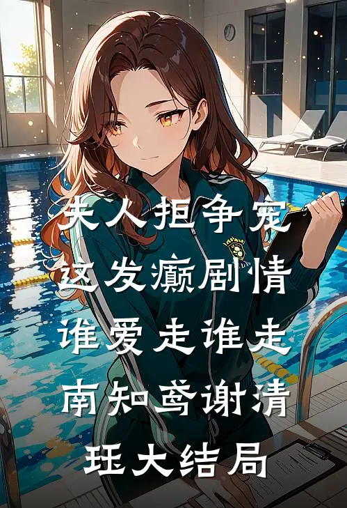 夫人拒争宠，这发癫剧情谁爱走谁走南知鸢谢清珏大结局