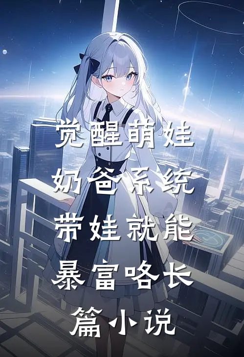 觉醒萌娃奶爸系统，带娃就能暴富咯长篇小说