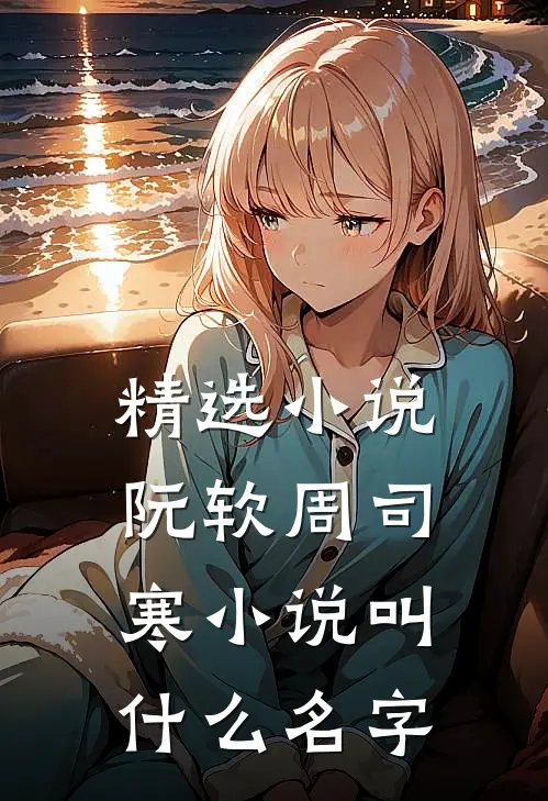 精选小说阮软周司寒小说叫什么名字