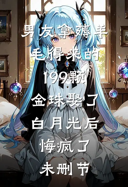 男友拿薅羊毛得来的199颗金珠娶了白月光后，悔疯了未删节