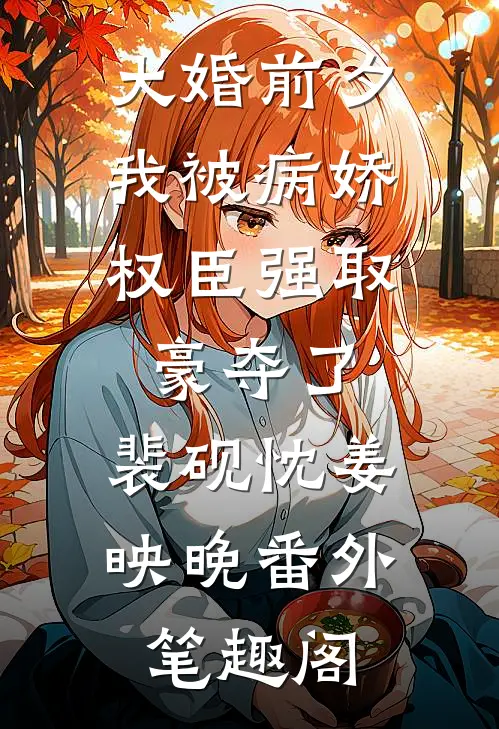 大婚前夕，我被病娇权臣强取豪夺了：裴砚忱姜映晚番外笔趣阁
