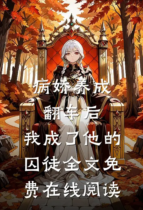病娇养成翻车后，我成了他的囚徒全文免费在线阅读