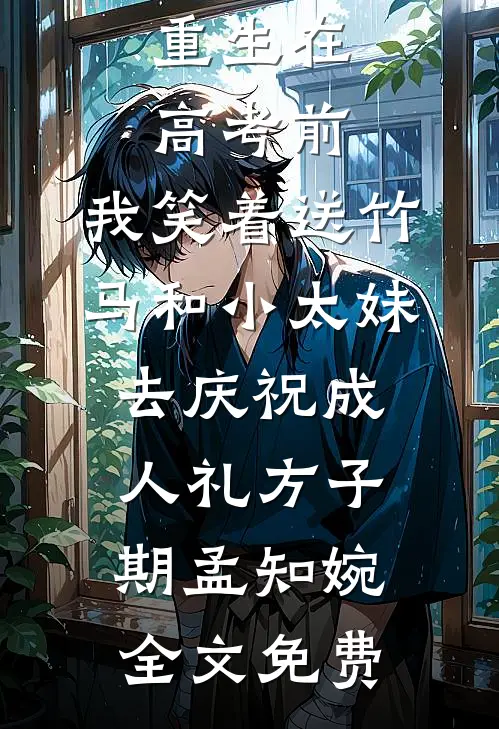 重生在高考前，我笑着送竹马和小太妹去庆祝成人礼方子期孟知婉全文免费