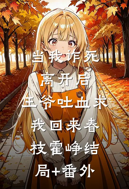 当我诈死离开后，王爷吐血求我回来春枝霍峥结局+番外