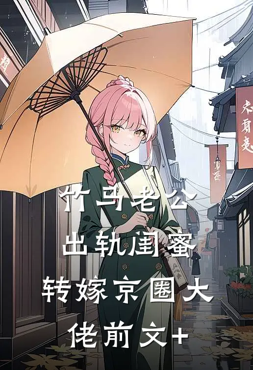 竹马老公出轨闺蜜，转嫁京圈大佬前文+