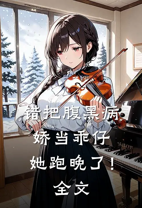 错把腹黑病娇当乖仔，她跑晚了！全文