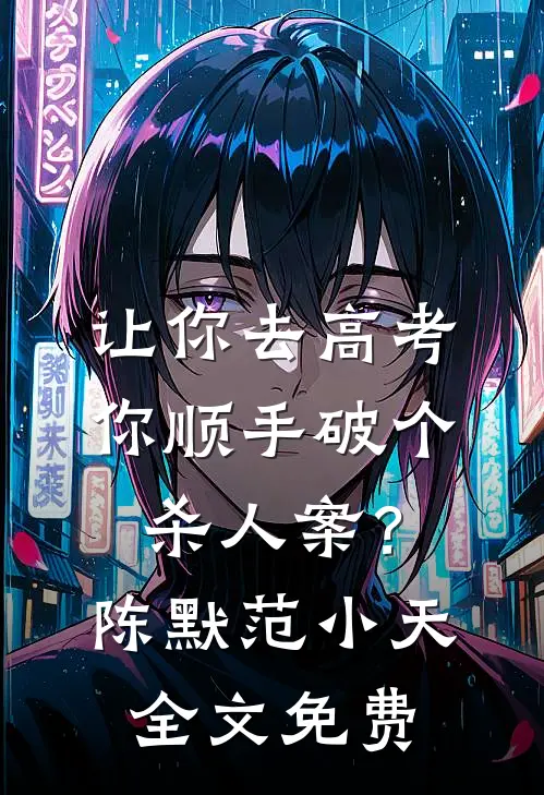 让你去高考，你顺手破个杀人案？陈默范小天全文免费