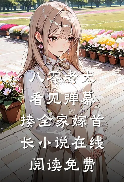 八零老太看见弹幕，揍全家嫁首长小说在线阅读免费