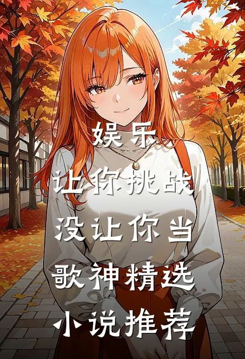 娱乐：让你挑战，没让你当歌神精选小说推荐