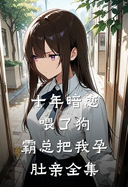 十年暗恋喂了狗，霸总把我孕肚亲全集