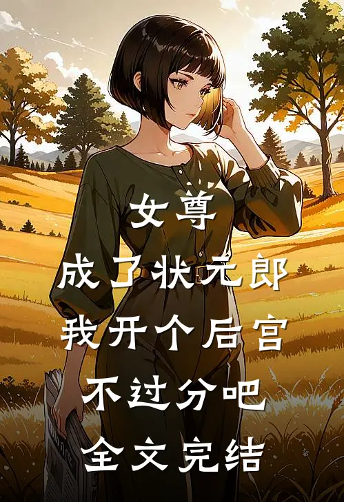 女尊：成了状元郎，我开个后宫不过分吧全文完结