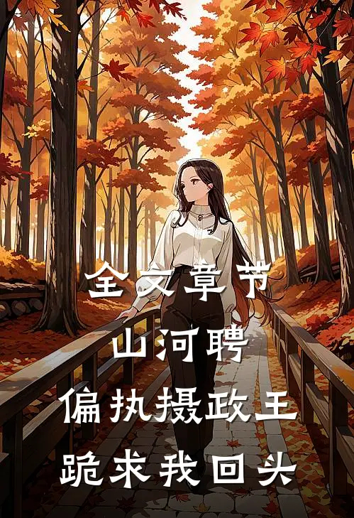 全文章节山河聘：偏执摄政王跪求我回头