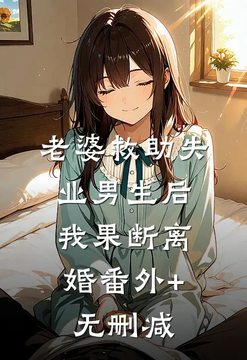 老婆救助失业男生后，我果断离婚番外+无删减