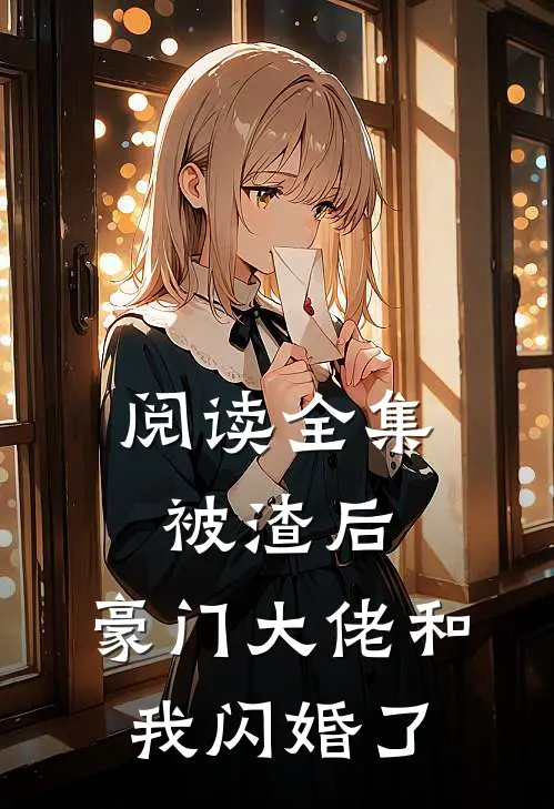 阅读全集被渣后，豪门大佬和我闪婚了