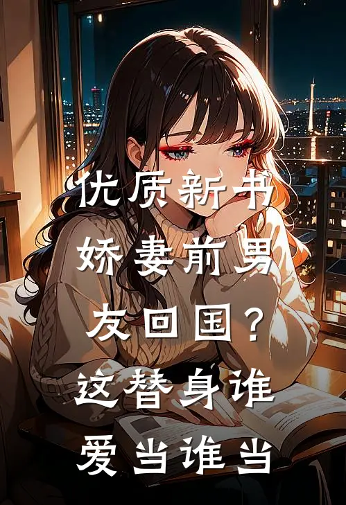 优质新书娇妻前男友回国？这替身谁爱当谁当