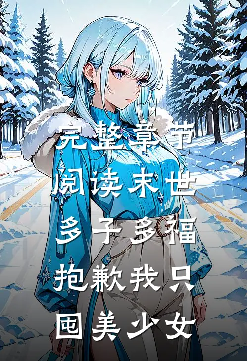 完整章节阅读末世多子多福，抱歉我只囤美少女