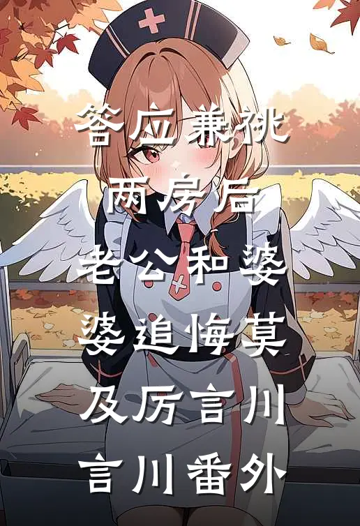 答应兼祧两房后，老公和婆婆追悔莫及厉言川言川 番外
