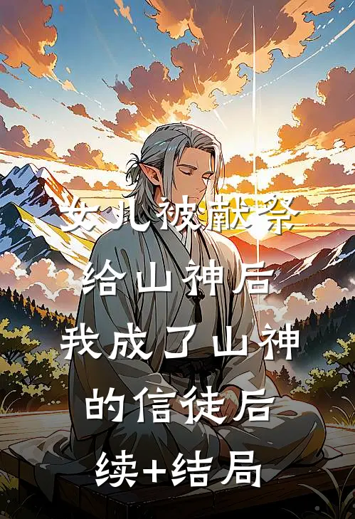 女儿被献祭给山神后，我成了山神的信徒后续+结局