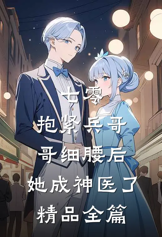 七零：抱紧兵哥哥细腰后，她成神医了精品全篇