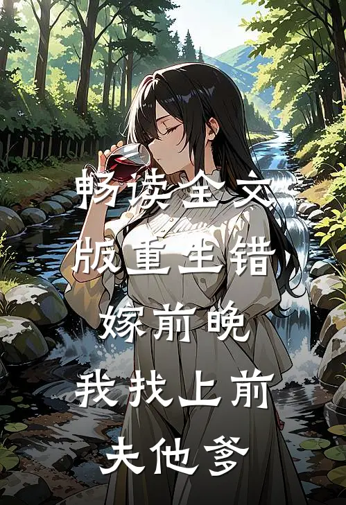 畅读全文版重生错嫁前晚，我找上前夫他爹