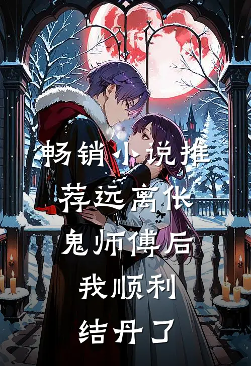 畅销小说推荐远离伥鬼师傅后，我顺利结丹了
