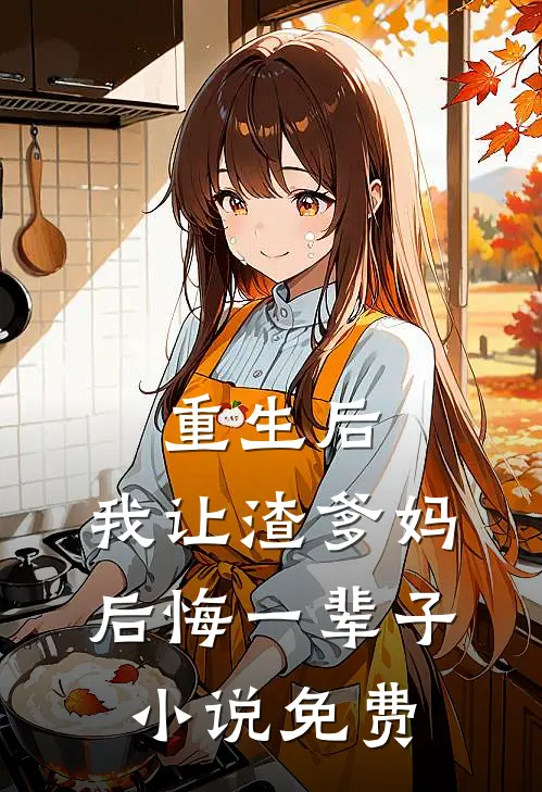 重生后，我让渣爹妈后悔一辈子小说免费