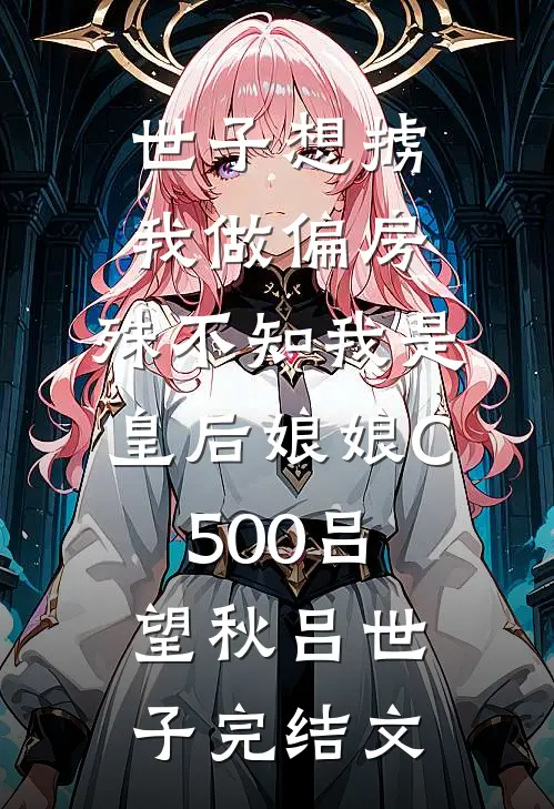 世子想掳我做偏房，殊不知我是皇后娘娘C500吕望秋吕世子完结文