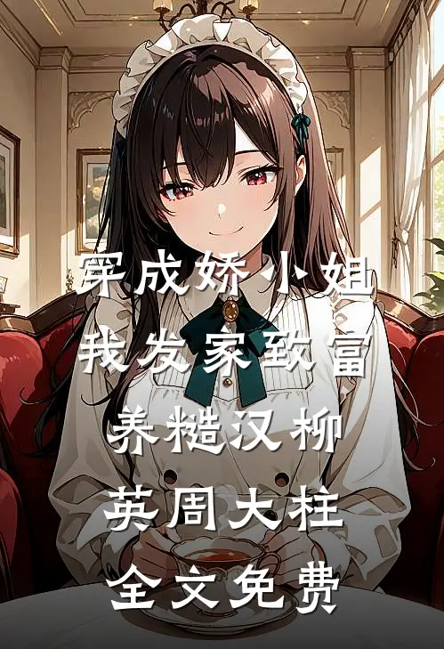 穿成娇小姐，我发家致富养糙汉柳英周大柱全文免费
