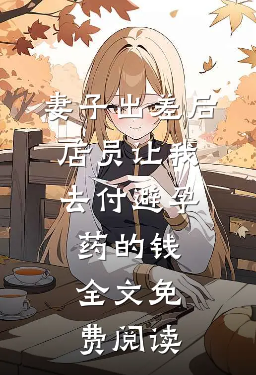 妻子出差后，店员让我去付避孕药的钱全文免费阅读