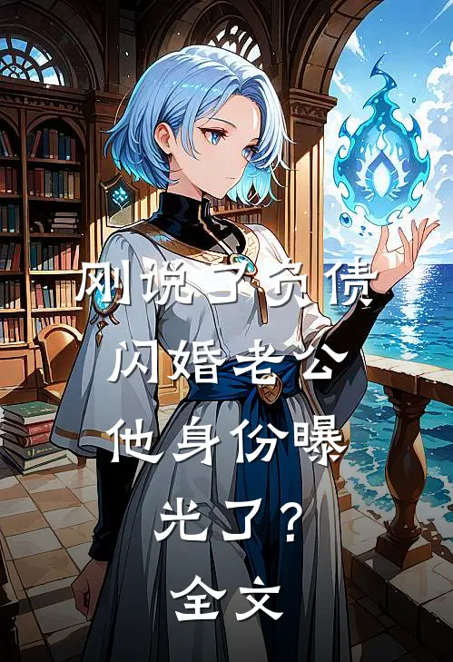 刚说了负债，闪婚老公他身份曝光了？全文