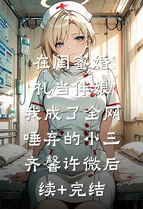 在闺蜜婚礼当伴娘，我成了全网唾弃的小三齐馨许微后续+完结
