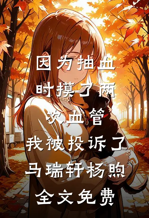 因为抽血时摸了两次血管，我被投诉了马瑞轩杨煦全文免费