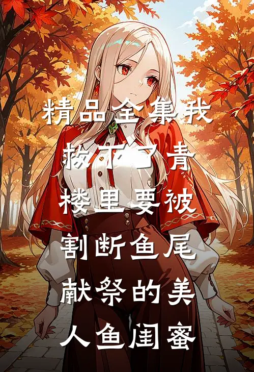 精品全集我救下了青楼里要被割断鱼尾献祭的美人鱼闺蜜