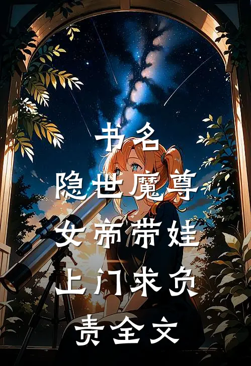书名:隐世魔尊,女帝带娃上门求负责全文