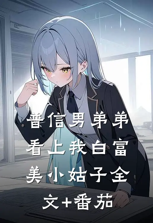 普信男弟弟看上我白富美小姑子全文+番茄