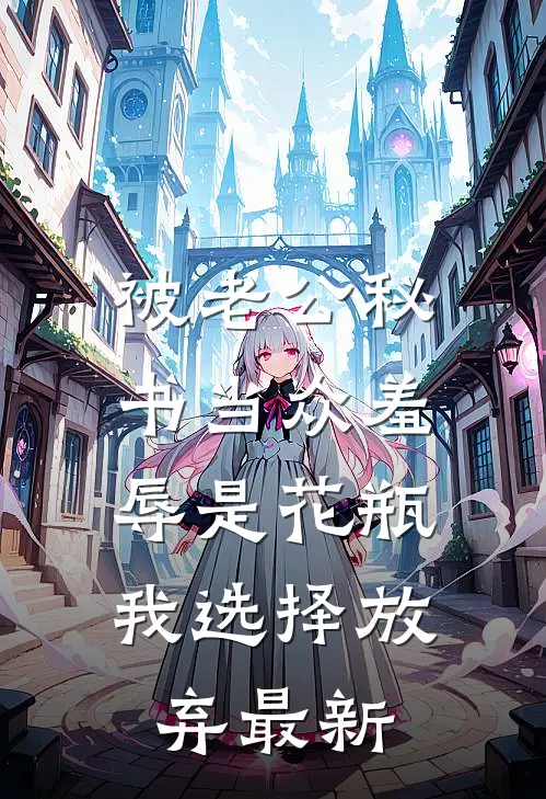 被老公秘书当众羞辱是花瓶，我选择放弃最新
