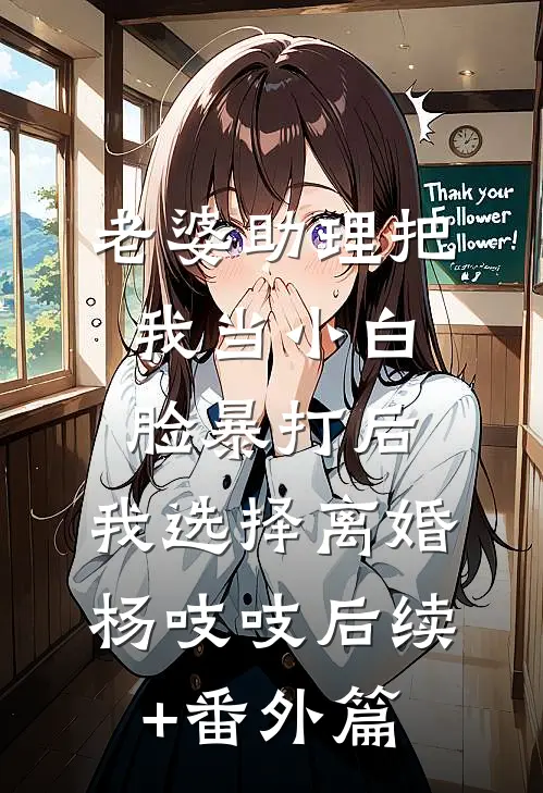老婆助理把我当小白脸暴打后，我选择离婚杨吱吱后续+番外篇