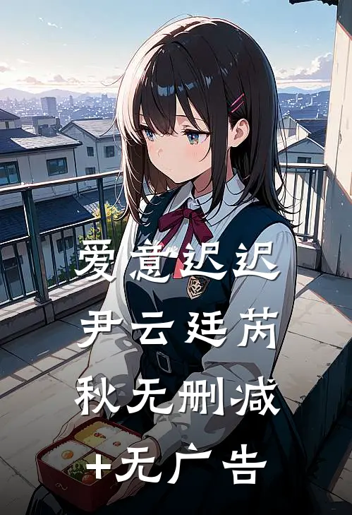 爱意迟迟尹云廷芮秋无删减+无广告