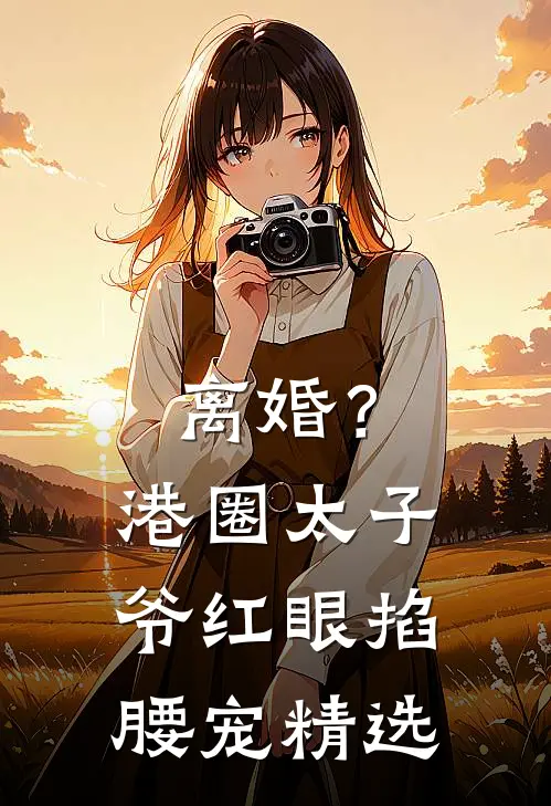 离婚？港圈太子爷红眼掐腰宠精选