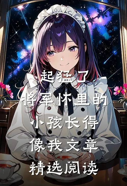 起猛了，将军怀里的小孩长得像我文章精选阅读