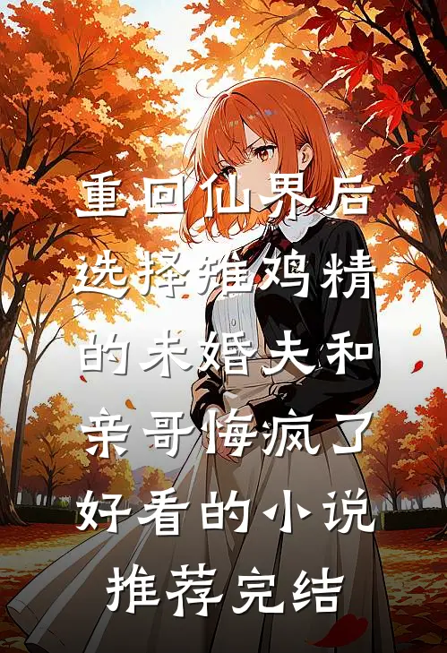 重回仙界后，选择雉鸡精的未婚夫和亲哥悔疯了好看的小说推荐完结