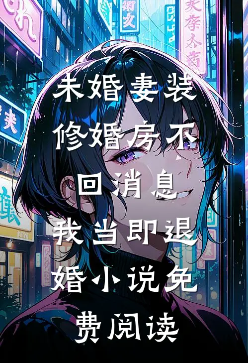 未婚妻装修婚房不回消息，我当即退婚小说免费阅读