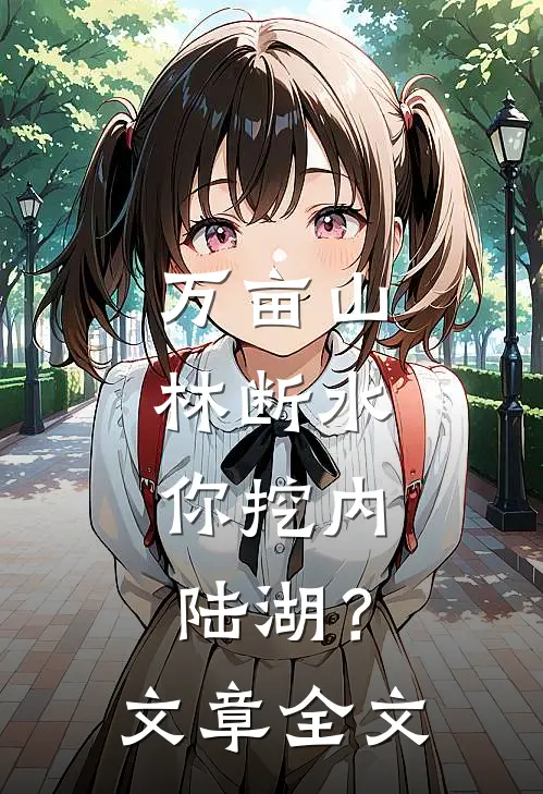 万亩山林断水，你挖内陆湖？文章全文