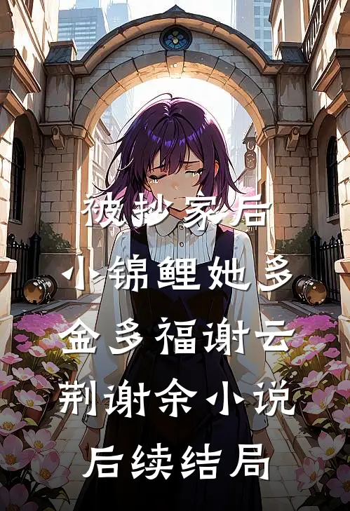 被抄家后，小锦鲤她多金多福谢云荆谢余小说后续结局