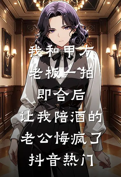 我和甲方老板一拍即合后，让我陪酒的老公悔疯了抖音热门