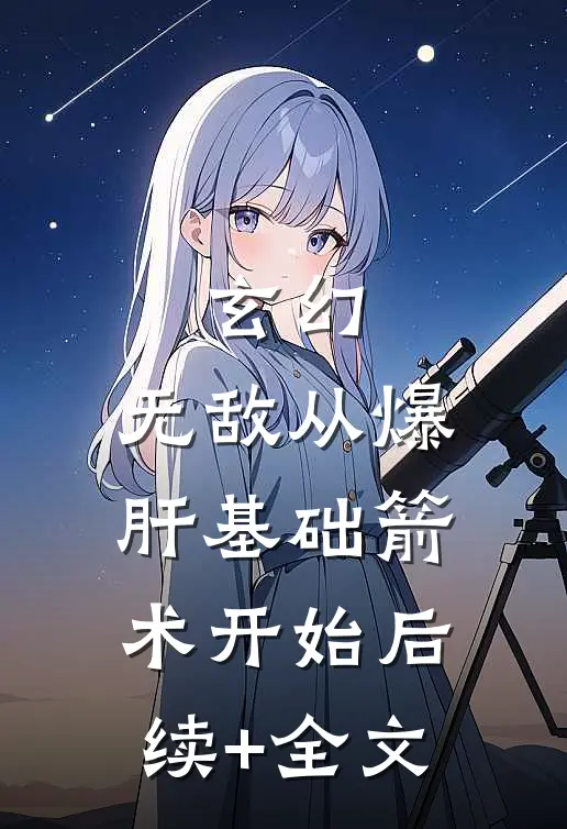 玄幻：无敌从爆肝基础箭术开始后续+全文