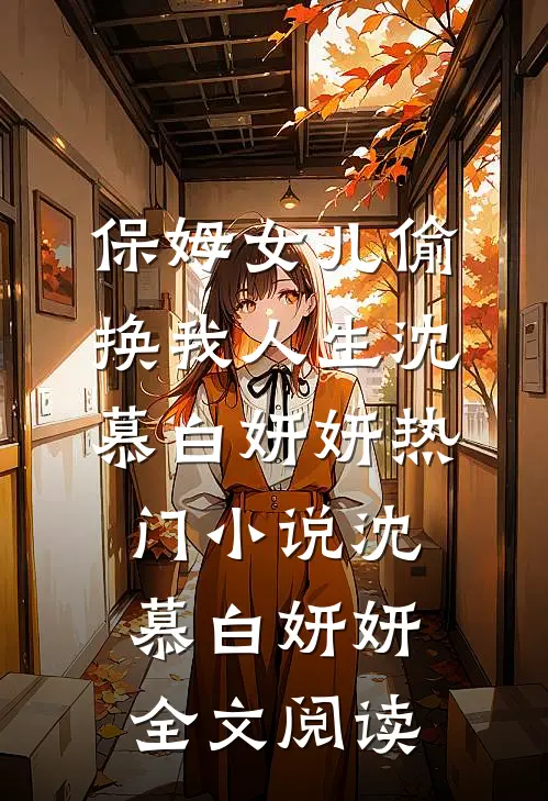 保姆女儿偷换我人生沈慕白妍妍热门小说（沈慕白妍妍）全文阅读